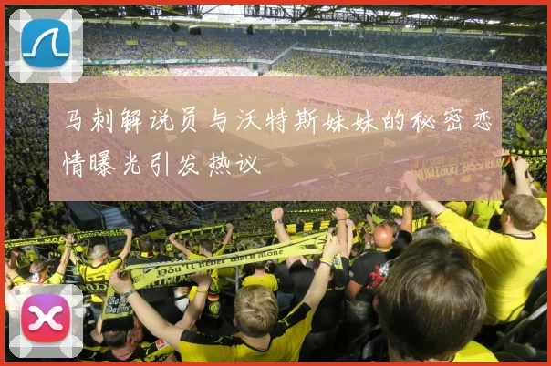 马刺解说员与沃特斯妹妹的秘密恋情曝光引发热议