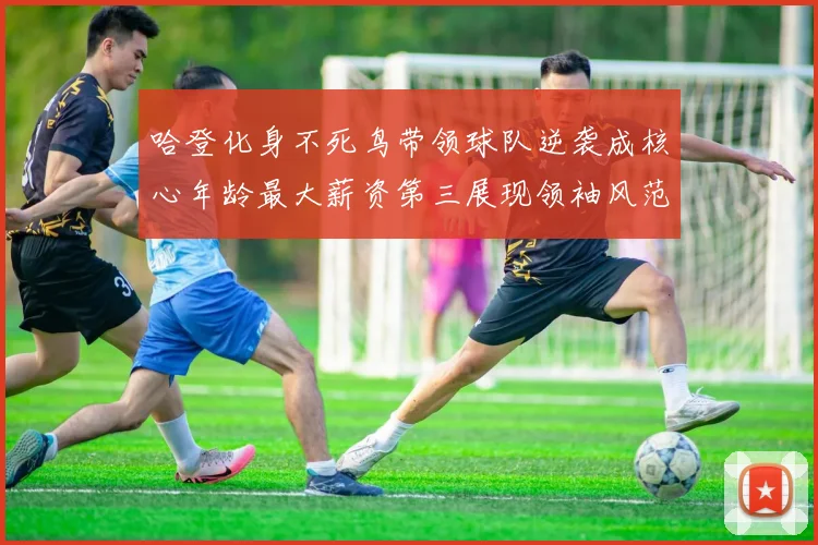 哈登化身不死鸟带领球队逆袭成核心年龄最大薪资第三展现领袖风范