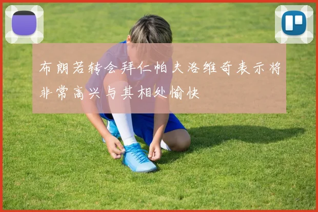 布朗若转会拜仁帕夫洛维奇表示将非常高兴与其相处愉快