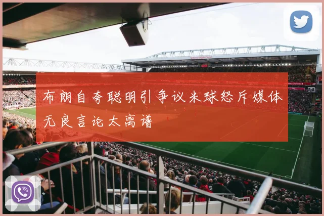 布朗自夸聪明引争议米球怒斥媒体无良言论太离谱