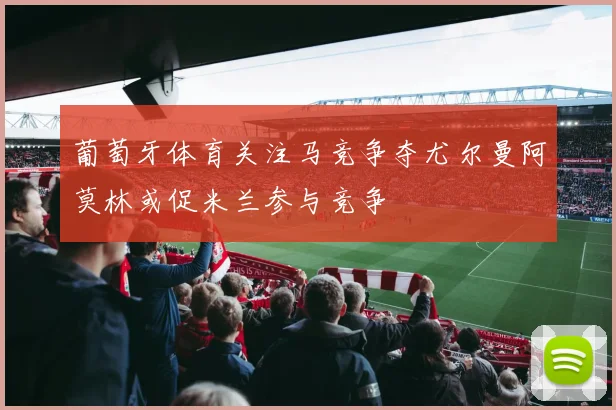 葡萄牙体育关注马竞争夺尤尔曼阿莫林或促米兰参与竞争