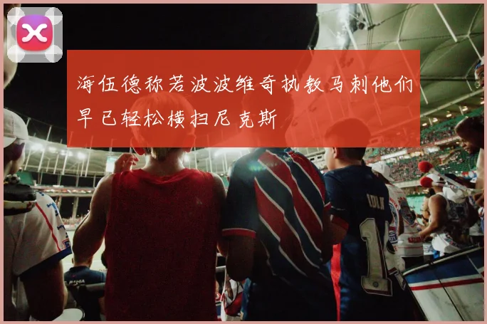 海伍德称若波波维奇执教马刺他们早已轻松横扫尼克斯