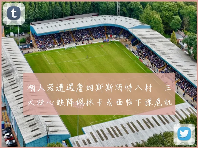 湖人若遭遇詹姆斯斯玛特八村塁三大核心缺阵佩林卡或面临下课危机